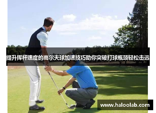 提升挥杆速度的高尔夫球加速技巧助你突破打球瓶颈轻松击远
