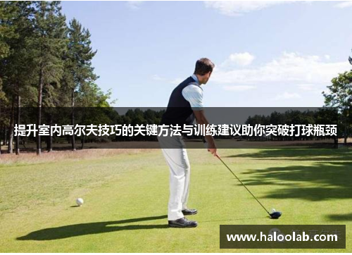 提升室内高尔夫技巧的关键方法与训练建议助你突破打球瓶颈