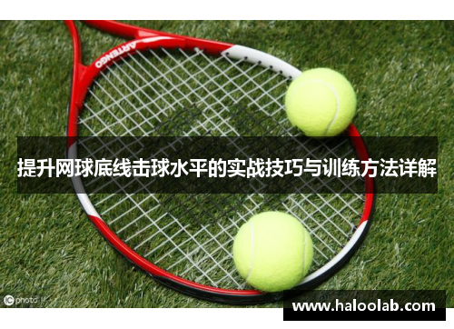 提升网球底线击球水平的实战技巧与训练方法详解