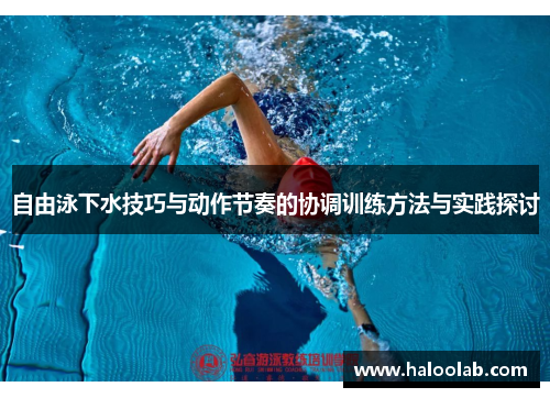 自由泳下水技巧与动作节奏的协调训练方法与实践探讨