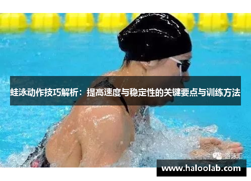 蛙泳动作技巧解析：提高速度与稳定性的关键要点与训练方法